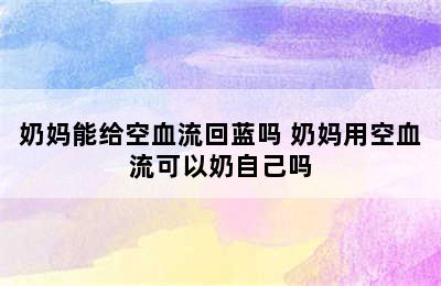 奶妈能给空血流回蓝吗 奶妈用空血流可以奶自己吗